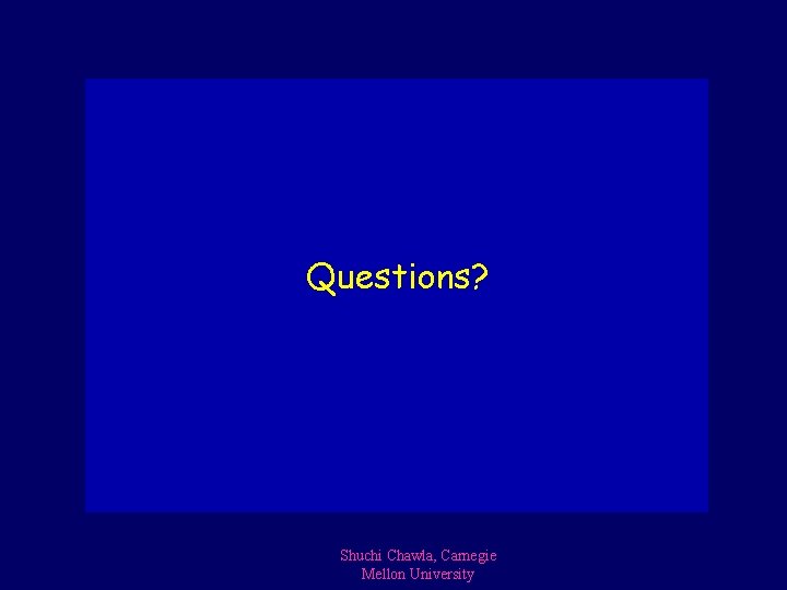 Questions? Shuchi Chawla, Carnegie Mellon University 