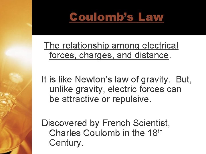 Coulomb’s Law The relationship among electrical forces, charges, and distance. It is like Newton’s
