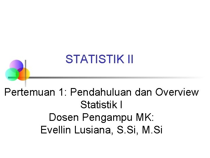 STATISTIK II Pertemuan 1: Pendahuluan dan Overview Statistik I Dosen Pengampu MK: Evellin Lusiana,