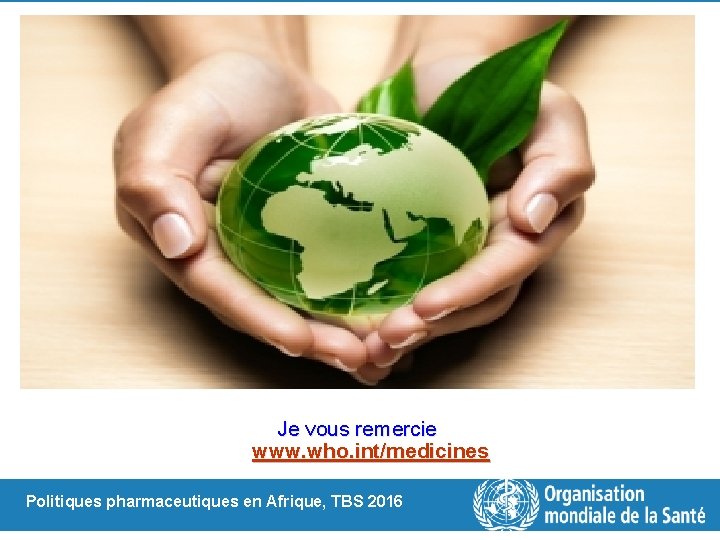 Je vous remercie www. who. int/medicines Politiques pharmaceutiques en Afrique, TBS 2016 