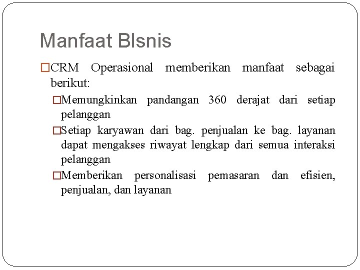 Manfaat BIsnis �CRM Operasional memberikan manfaat sebagai berikut: �Memungkinkan pandangan 360 derajat dari setiap