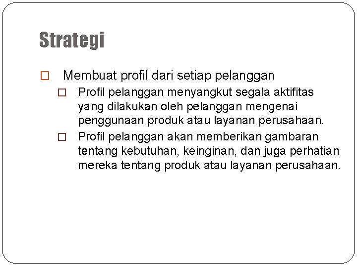 Strategi � Membuat profil dari setiap pelanggan Profil pelanggan menyangkut segala aktifitas yang dilakukan
