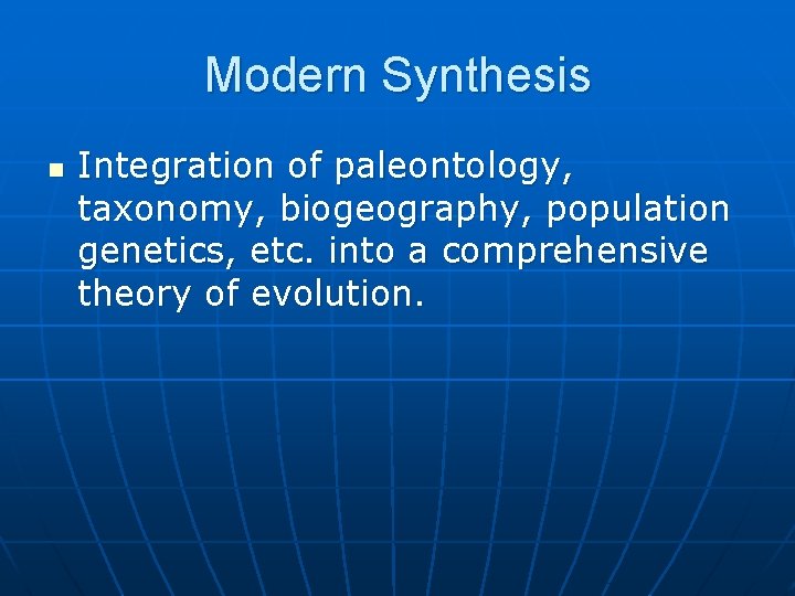 Modern Synthesis n Integration of paleontology, taxonomy, biogeography, population genetics, etc. into a comprehensive