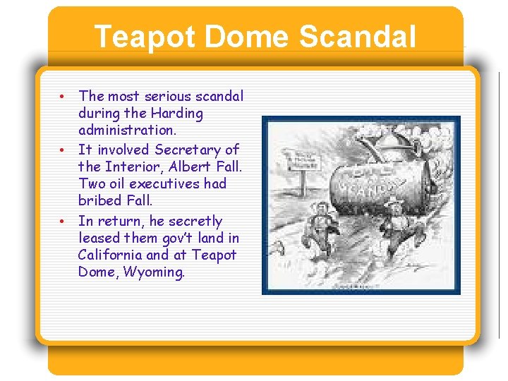 Teapot Dome Scandal • The most serious scandal during the Harding administration. • It