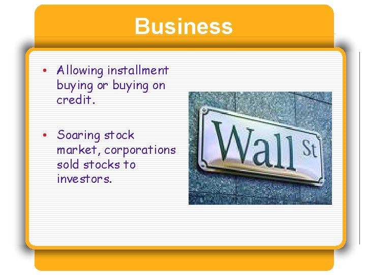 Business • Allowing installment buying or buying on credit. • Soaring stock market, corporations