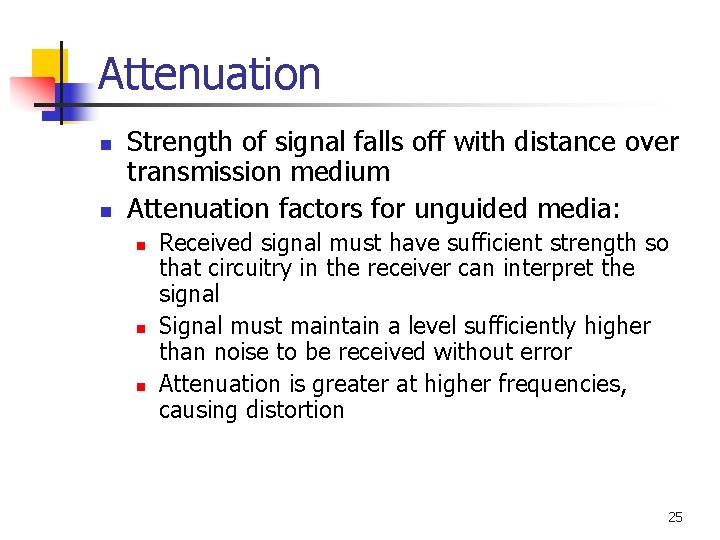 Attenuation n n Strength of signal falls off with distance over transmission medium Attenuation