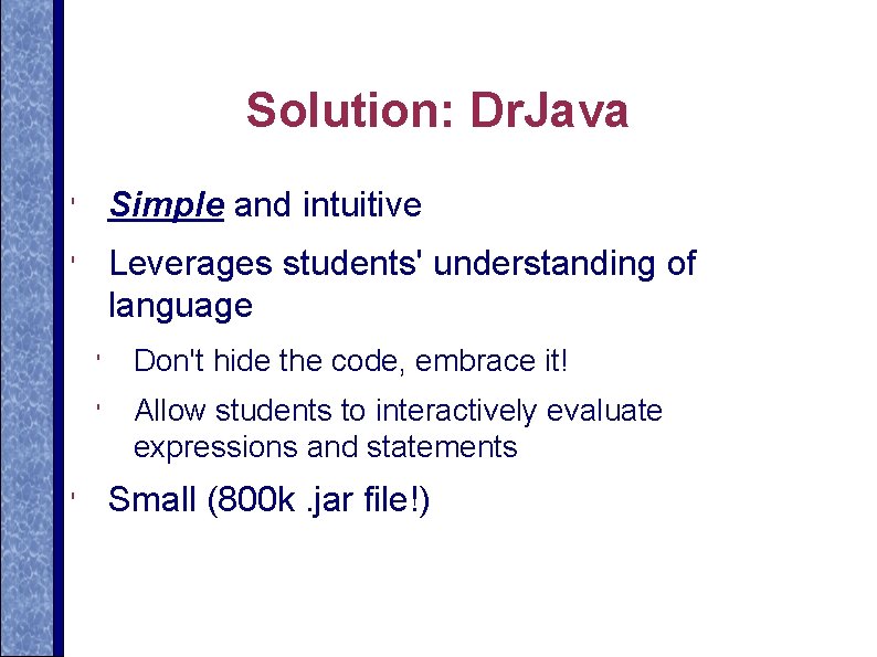 Solution: Dr. Java ' Simple and intuitive ' Leverages students' understanding of language '