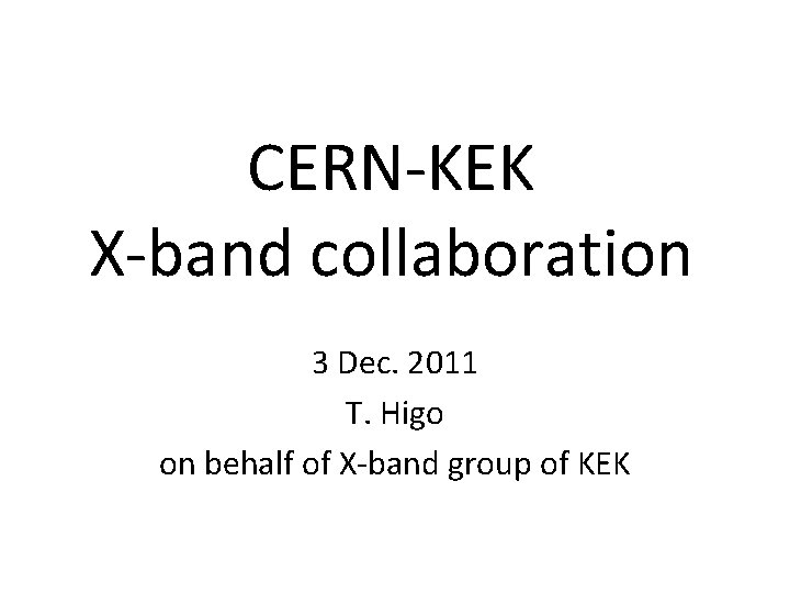 CERN-KEK X-band collaboration 3 Dec. 2011 T. Higo on behalf of X-band group of