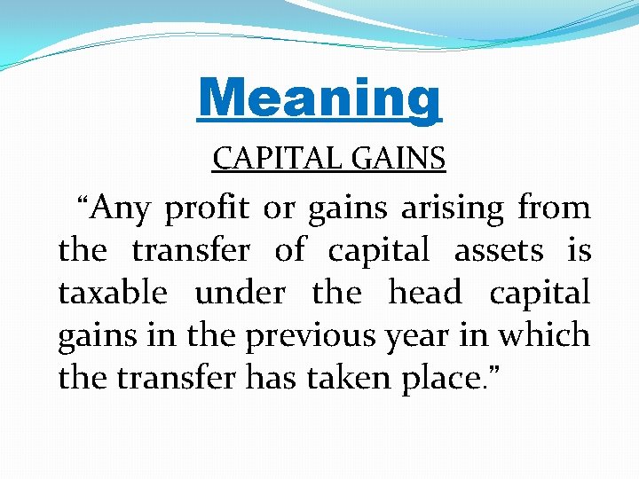 Meaning CAPITAL GAINS “Any profit or gains arising from the transfer of capital assets