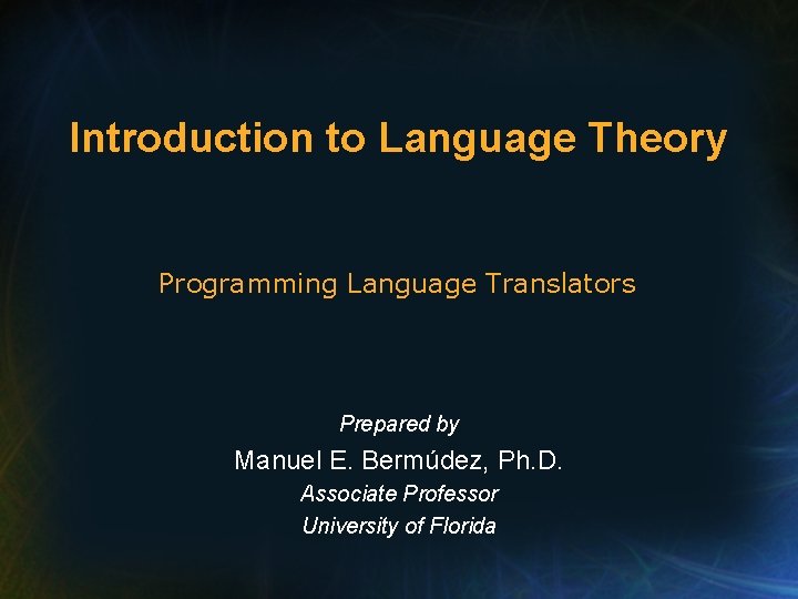 Introduction to Language Theory Programming Language Translators Prepared by Manuel E. Bermúdez, Ph. D.