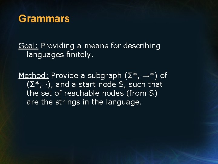 Grammars Goal: Providing a means for describing languages finitely. Method: Provide a subgraph (Σ*,