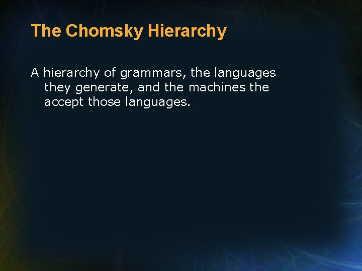 The Chomsky Hierarchy A hierarchy of grammars, the languages they generate, and the machines