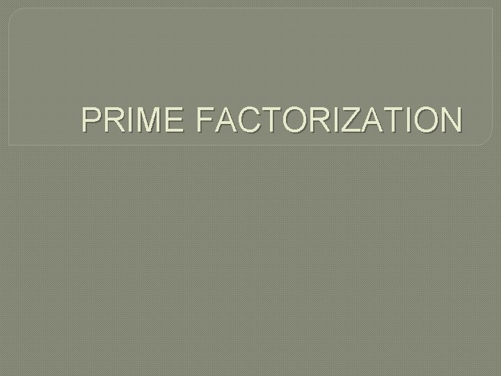 PRIME FACTORIZATION 