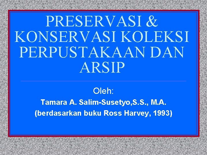 PRESERVASI & KONSERVASI KOLEKSI PERPUSTAKAAN DAN ARSIP Oleh: Tamara A. Salim-Susetyo, S. S. ,