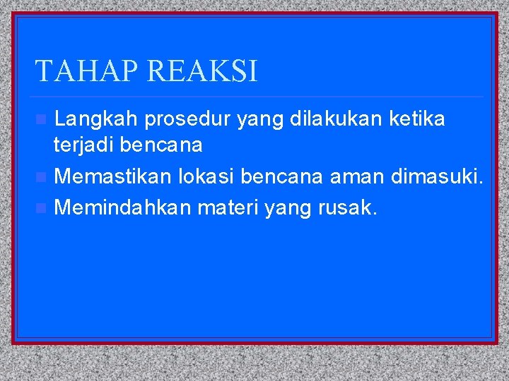 TAHAP REAKSI Langkah prosedur yang dilakukan ketika terjadi bencana n Memastikan lokasi bencana aman