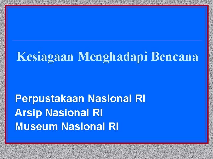 Kesiagaan Menghadapi Bencana Perpustakaan Nasional RI Arsip Nasional RI Museum Nasional RI 