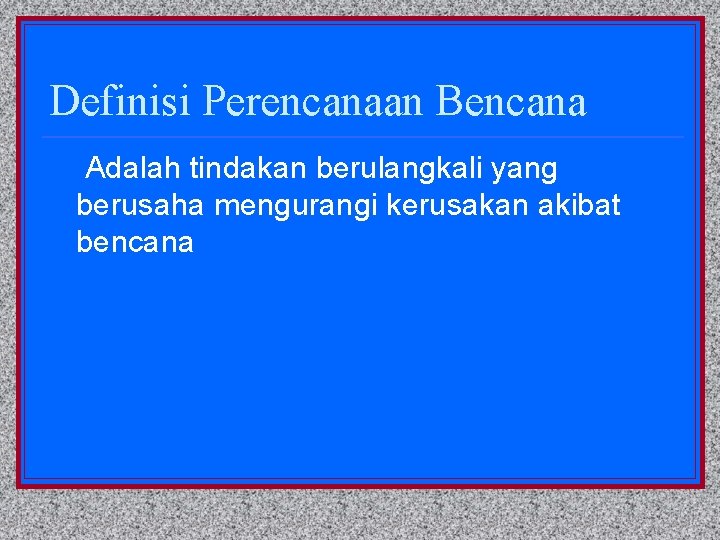 Definisi Perencanaan Bencana Adalah tindakan berulangkali yang berusaha mengurangi kerusakan akibat bencana 