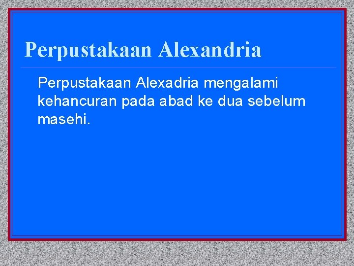 Perpustakaan Alexandria Perpustakaan Alexadria mengalami kehancuran pada abad ke dua sebelum masehi. 