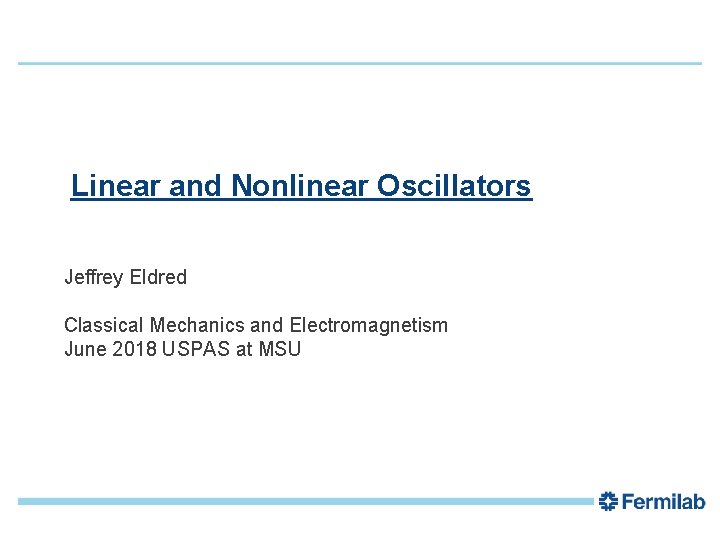 1 Linear and Nonlinear Oscillators Jeffrey Eldred Classical Mechanics and Electromagnetism June 2018 USPAS