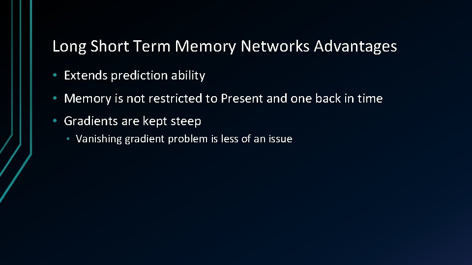 Long Short Term Memory Networks Advantages • Extends prediction ability • Memory is not