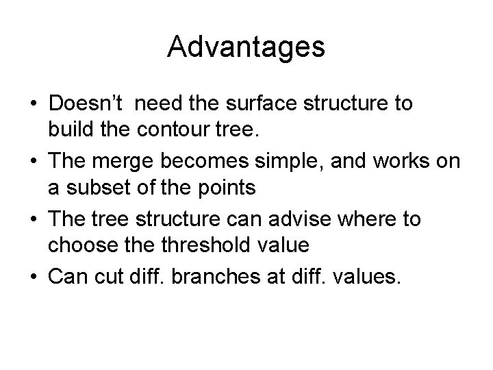 Advantages • Doesn’t need the surface structure to build the contour tree. • The