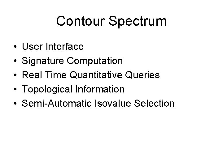 Contour Spectrum • • • User Interface Signature Computation Real Time Quantitative Queries Topological