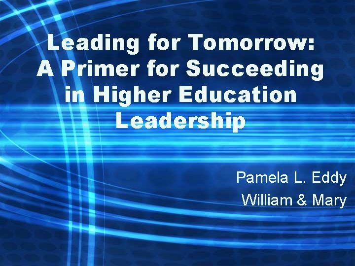 Leading for Tomorrow: A Primer for Succeeding in Higher Education Leadership Pamela L. Eddy