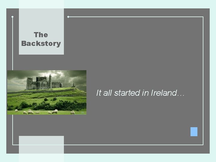The Backstory It all started in Ireland… 
