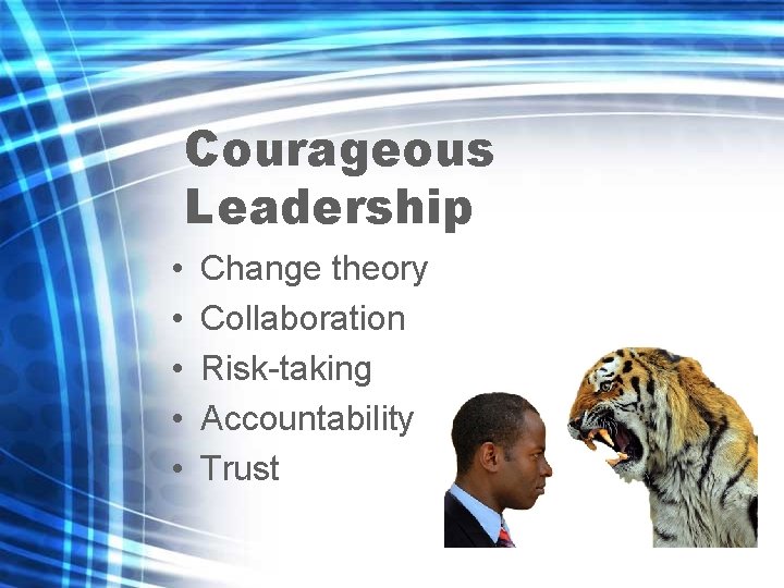 Courageous Leadership • • • Change theory Collaboration Risk-taking Accountability Trust 