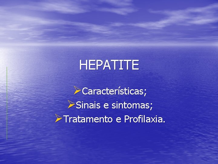 HEPATITE ØCaracterísticas; ØSinais e sintomas; ØTratamento e Profilaxia. 