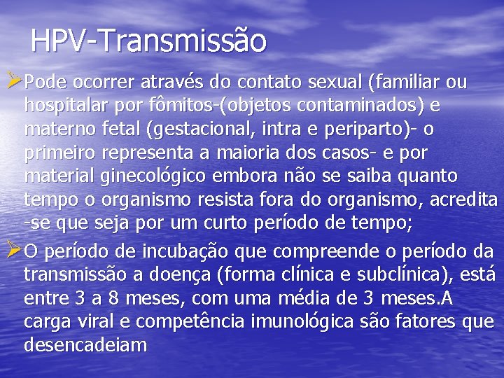 HPV-Transmissão ØPode ocorrer através do contato sexual (familiar ou hospitalar por fômitos-(objetos contaminados) e