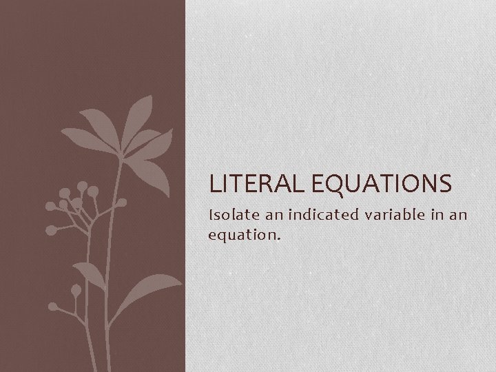 LITERAL EQUATIONS Isolate an indicated variable in an equation. 