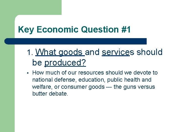 Key Economic Question #1 1. What goods and services should be produced? § How