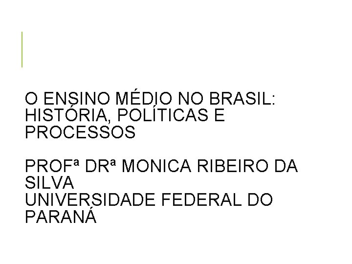 O ENSINO MÉDIO NO BRASIL: HISTÓRIA, POLÍTICAS E PROCESSOS PROFª DRª MONICA RIBEIRO DA