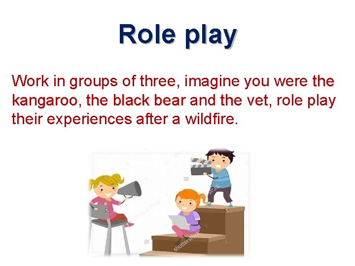 Role play Work in groups of three, imagine you were the kangaroo, kangaroo the