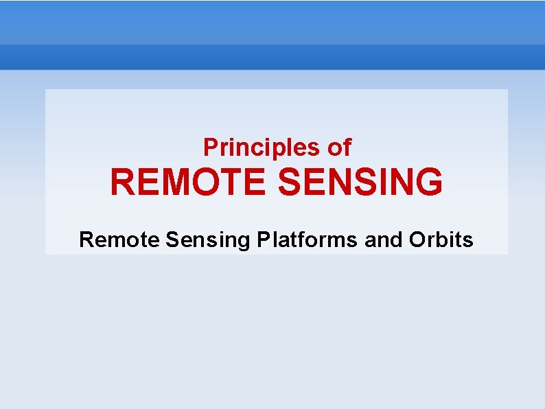 Principles of REMOTE SENSING Remote Sensing Platforms and Orbits 