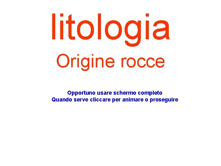 litologia Origine rocce Opportuno usare schermo completo Quando serve cliccare per animare o proseguire