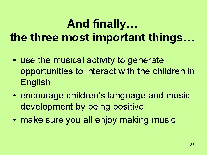 And finally… the three most important things… • use the musical activity to generate