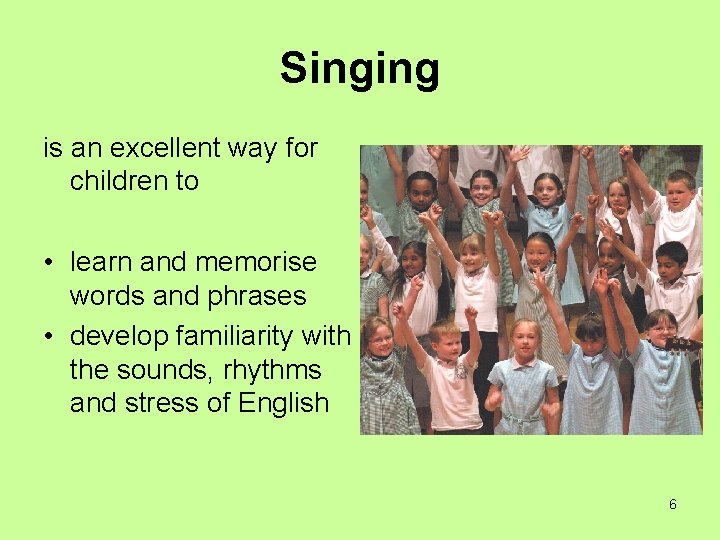 Singing is an excellent way for children to • learn and memorise words and