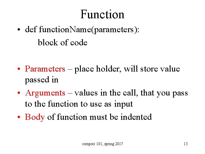 Function • def function. Name(parameters): block of code • Parameters – place holder, will