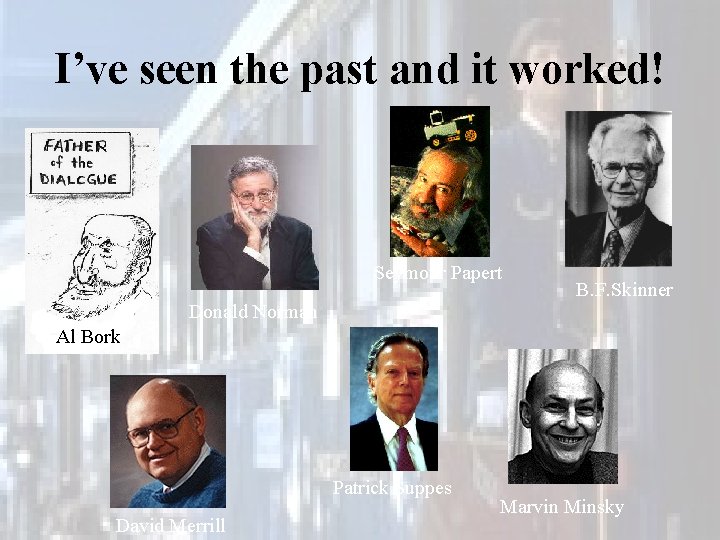 I’ve seen the past and it worked! Seymour Papert Donald Norman B. F. Skinner