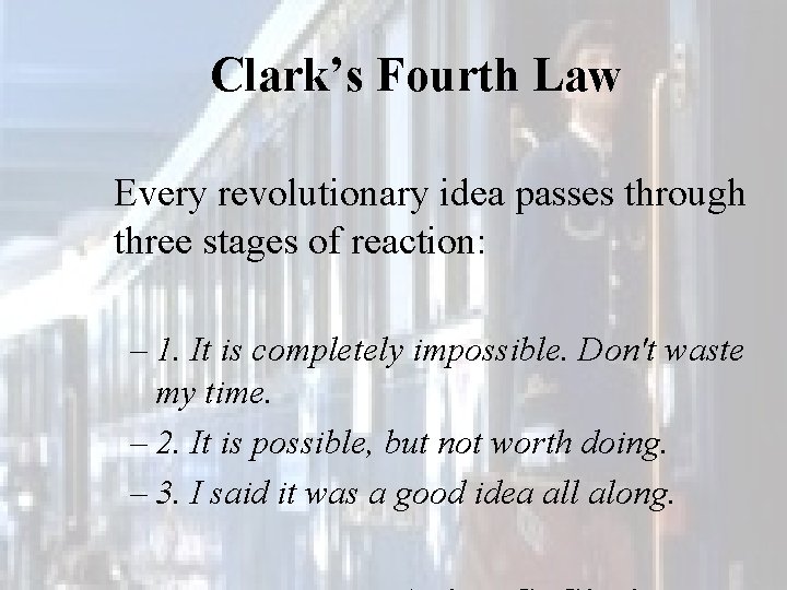 Clark’s Fourth Law Every revolutionary idea passes through three stages of reaction: – 1.