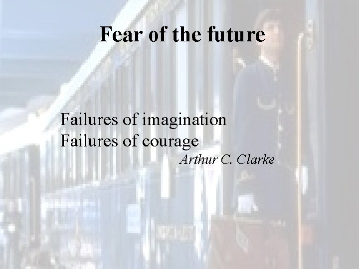 Fear of the future Failures of imagination Failures of courage Arthur C. Clarke 