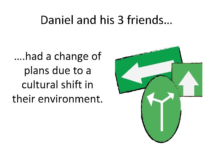 Daniel and his 3 friends… …. had a change of plans due to a