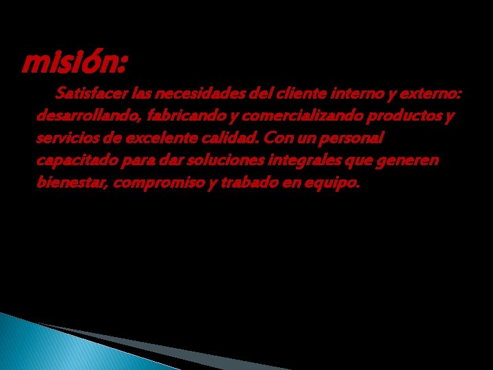 misión: Satisfacer las necesidades del cliente interno y externo: desarrollando, fabricando y comercializando productos