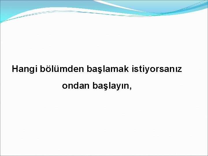 Hangi bölümden başlamak istiyorsanız ondan başlayın, 