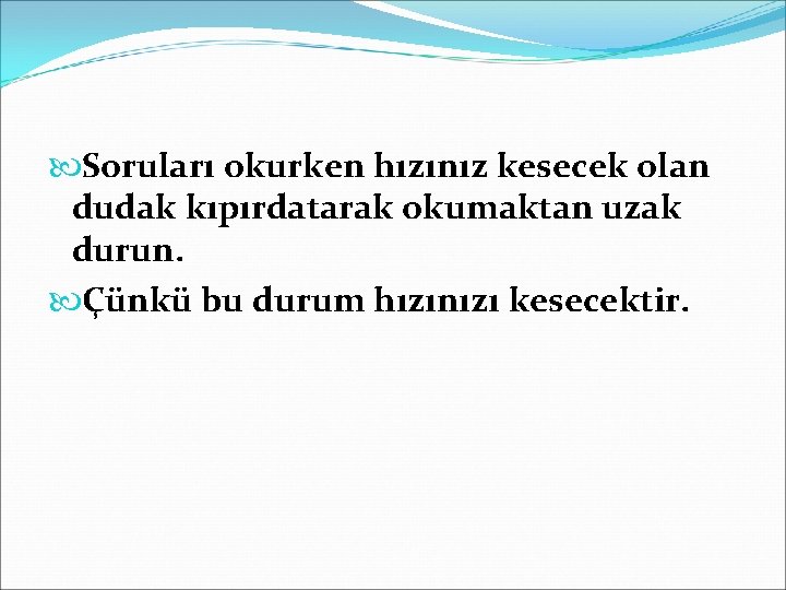  Soruları okurken hızınız kesecek olan dudak kıpırdatarak okumaktan uzak durun. Çünkü bu durum