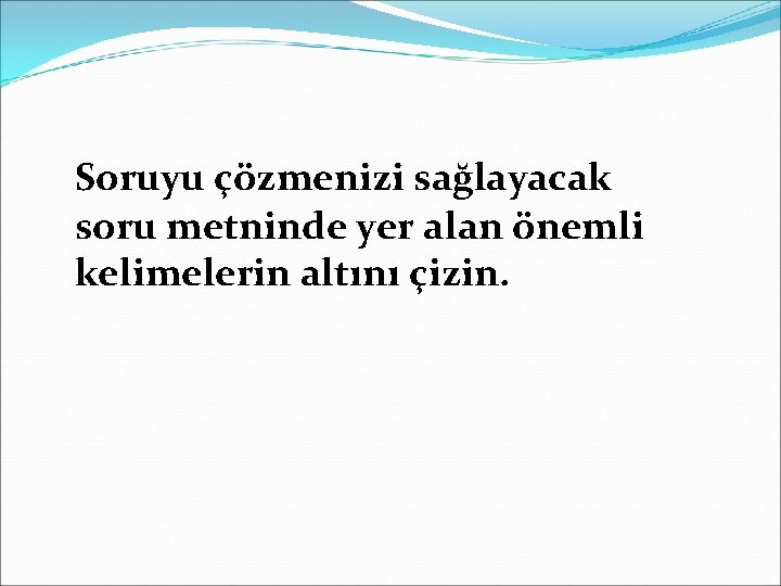 Soruyu çözmenizi sağlayacak soru metninde yer alan önemli kelimelerin altını çizin. 