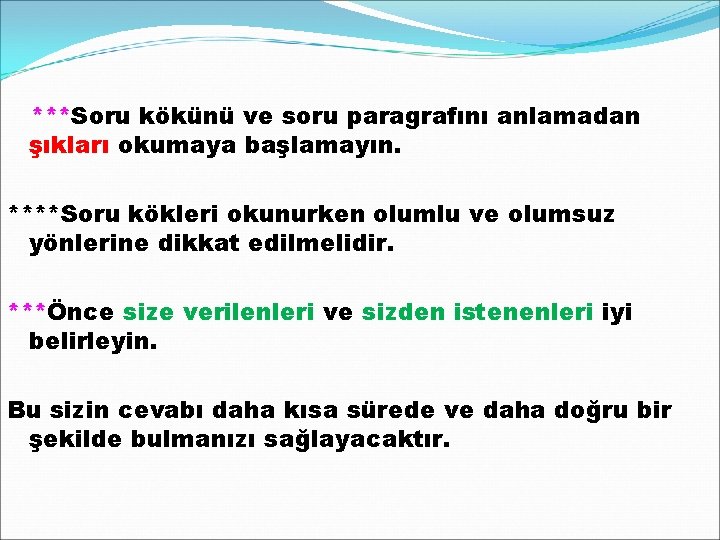 ***Soru kökünü ve soru paragrafını anlamadan şıkları okumaya başlamayın. ****Soru kökleri okunurken olumlu ve