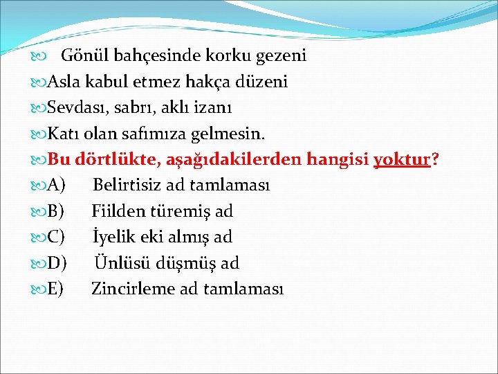  Gönül bahçesinde korku gezeni Asla kabul etmez hakça düzeni Sevdası, sabrı, aklı izanı